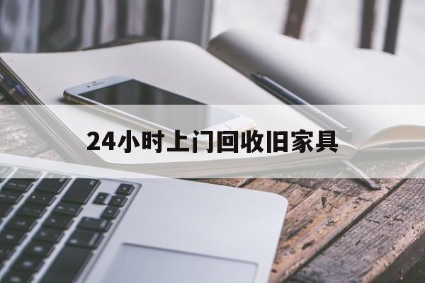 最新24小时上门回收旧家具方法分析(最方便真实的绍兴上门回收旧家具要另外收费吗方法)