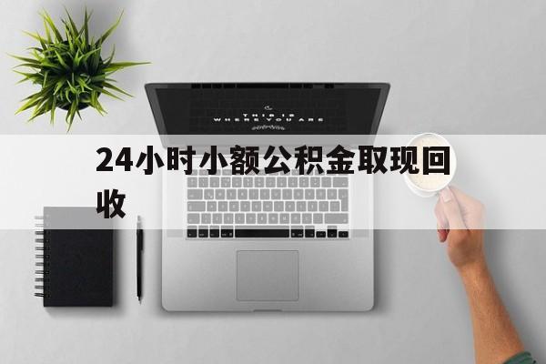 绍兴最新24小时小额公积金取现回收方法分析(最方便真实的绍兴小额公积金提取多久到账方法)