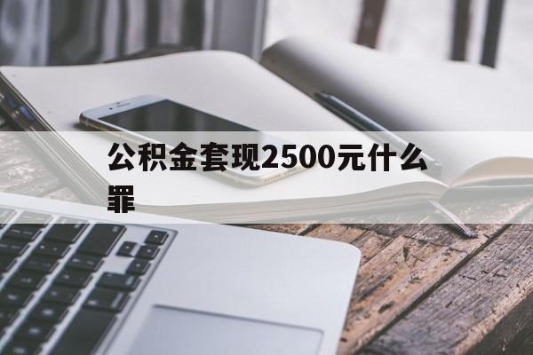 绍兴包含公积金套现2500元什么罪的词条
