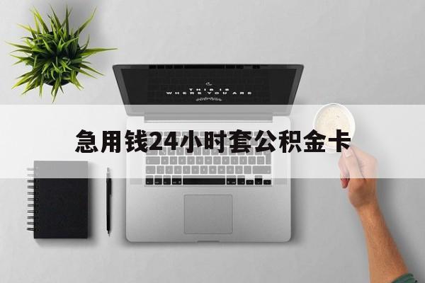 最新急用钱24小时套公积金卡方法分析(最方便真实的绍兴急用钱24小时套公积金卡违法吗方法)