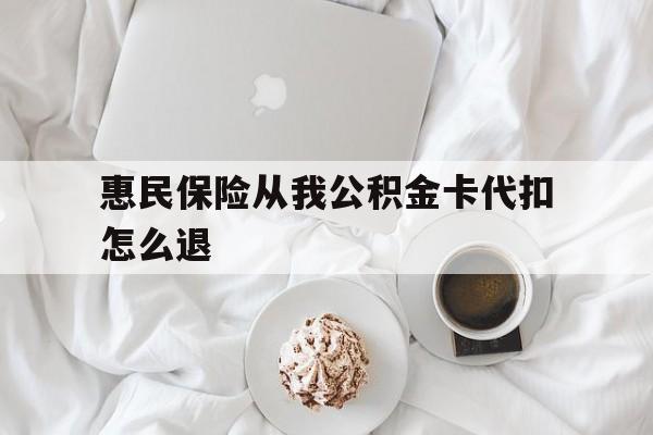 绍兴最新惠民保险从我公积金卡代扣怎么退方法分析(最方便真实的绍兴惠民保怎么退款了方法)
