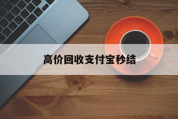 绍兴最新高价回收支付宝秒结方法分析(最方便真实的绍兴回收支付宝平台方法)
