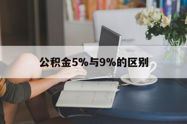绍兴最新公积金5%与9%的区别方法分析(最方便真实的绍兴住房公积金5%方法)