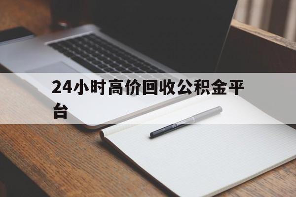 最新24小时高价回收公积金平台方法分析(最方便真实的绍兴住房公积金贷款回收方法)