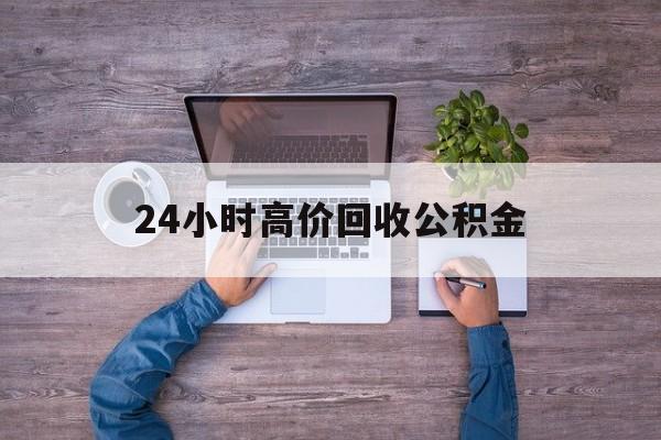 绍兴最新24小时高价回收公积金方法分析(最方便真实的绍兴公积金贷款回收方法)