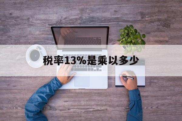 绍兴最新税率13%是乘以多少方法分析(最方便真实的绍兴税率13%怎么算含税价方法)