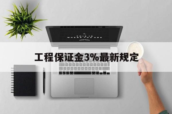 绍兴最新工程保证金3%最新规定方法分析(最方便真实的绍兴工程保证金标准方法)