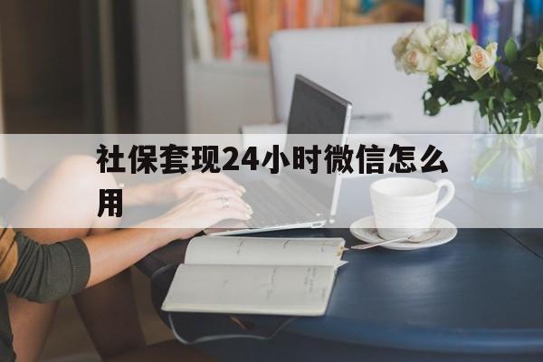绍兴最新社保套现24小时微信怎么用方法分析(最方便真实的绍兴社保套现主要是套什么方法)