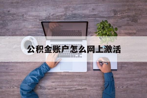 绍兴最新公积金账户怎么网上激活方法分析(最方便真实的绍兴公积金账户怎么网上激活的方法)