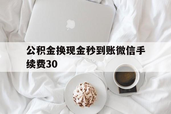 绍兴关于公积金换现金秒到账微信手续费30的信息