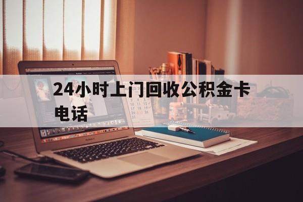 绍兴最新24小时上门回收公积金卡电话方法分析(最方便真实的绍兴24小时上门回收公积金卡电话方法)