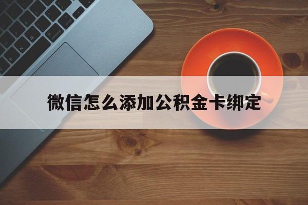 绍兴最新微信怎么添加公积金卡绑定方法分析(最方便真实的绍兴微信如何绑定住房公积金方法)