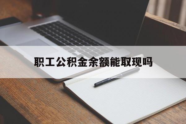绍兴最新职工公积金余额能取现吗方法分析(最方便真实的绍兴职工公积金余额能取现吗怎么取方法)
