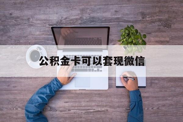 绍兴最新公积金卡可以套现微信方法分析(最方便真实的绍兴公积金卡可以绑定微信消费吗方法)