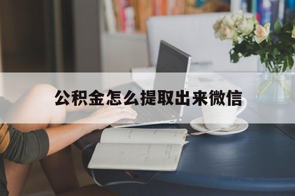 绍兴最新公积金怎么提取出来微信方法分析(最方便真实的绍兴公积金如何在微信提取出来方法)