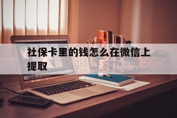 绍兴最新社保卡里的钱怎么在微信上提取方法分析(最方便真实的绍兴社保卡里的钱微信可以取出来吗方法)