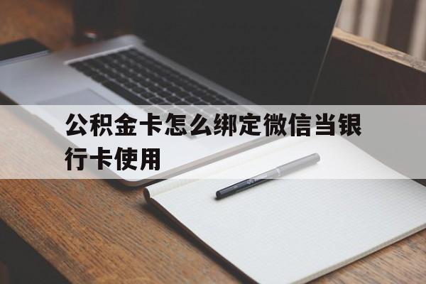 绍兴最新公积金卡怎么绑定微信当银行卡使用方法分析(最方便真实的绍兴公积金卡怎么绑定微信当银行卡使用呢方法)