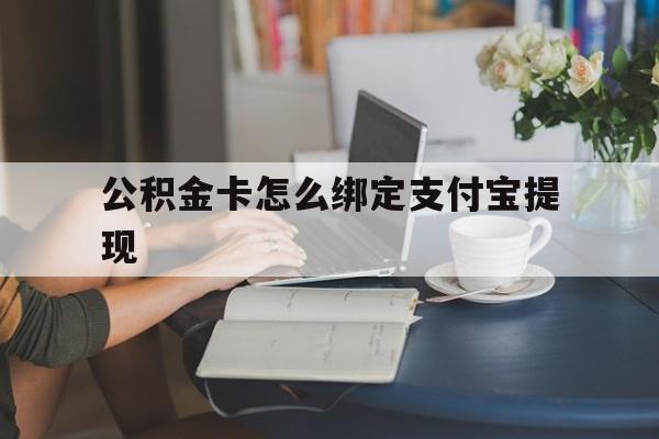 绍兴最新公积金卡怎么绑定支付宝提现方法分析(最方便真实的绍兴公积金怎么添加到支付宝卡包方法)