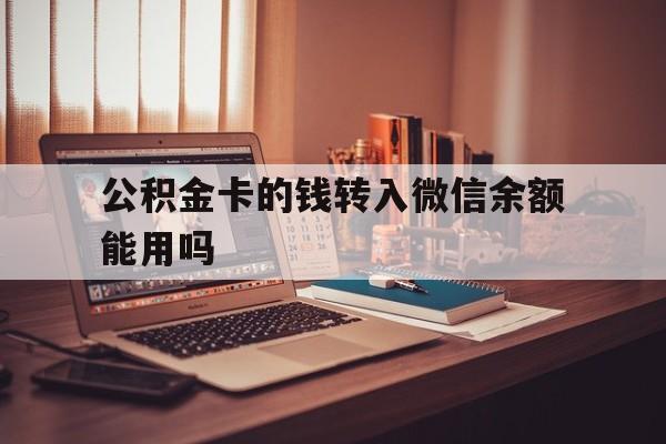 绍兴最新公积金卡的钱转入微信余额能用吗方法分析(最方便真实的绍兴公积金的钱转到银行卡里能取出来用吗方法)