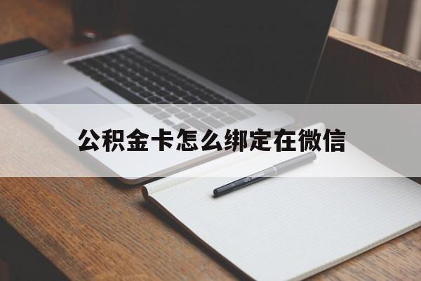 绍兴最新公积金卡怎么绑定在微信方法分析(最方便真实的绍兴公积金卡怎么绑定在微信提现方法)